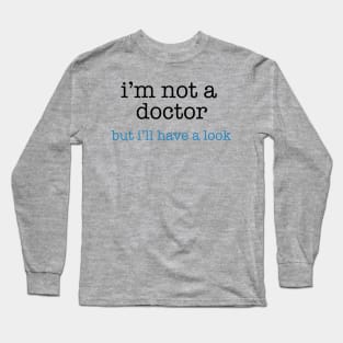 I'm Not a Doctor - But I'll Have A Look Long Sleeve T-Shirt